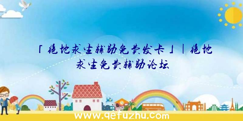 「绝地求生辅助免费发卡」|绝地求生免费辅助论坛
